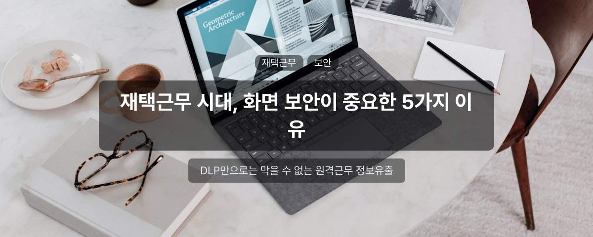 재택근무 시대, 화면 보안이 중요한 5가지 이유