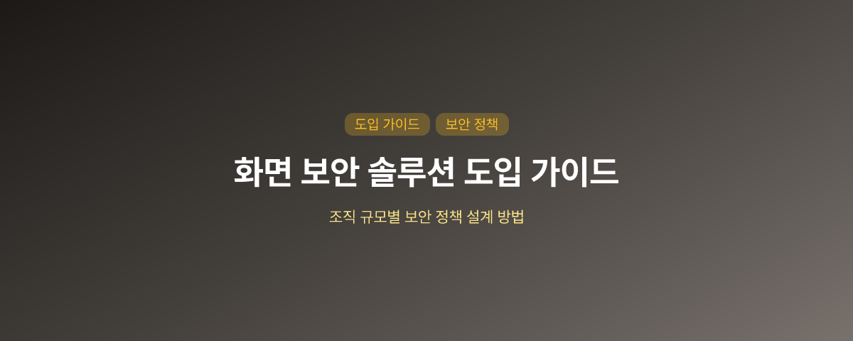 화면 보안 솔루션 도입 가이드: 조직 규모별 정책 설계