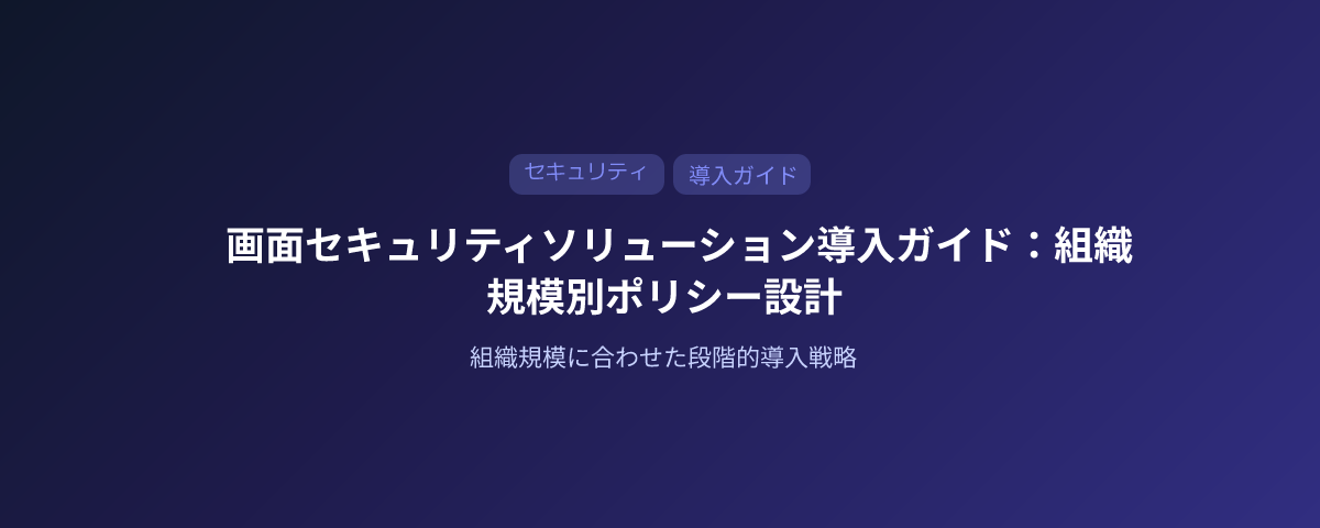 画面セキュリティソリューション導入ガイド：組織規模別のポリシー設計