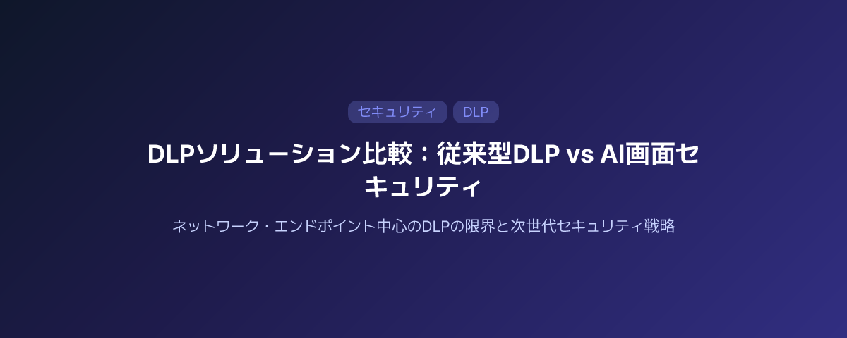 DLPソリューション比較：従来型DLP vs AIを活用した画面セキュリティ